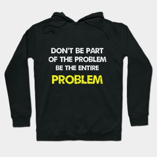 Don't be part of the problem be the entire problem Hoodie